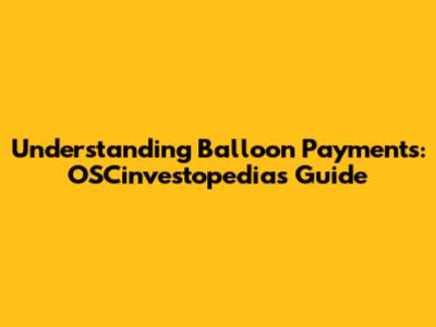 Understanding Balloon Payments: OSCinvestopedia's Guide