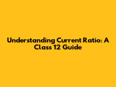 Understanding Current Ratio: A Class 12 Guide