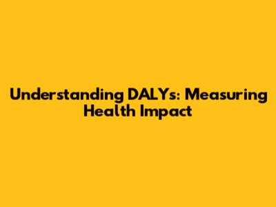 Understanding DALYs: Measuring Health Impact