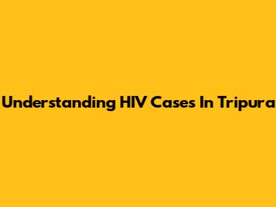 Understanding HIV Cases In Tripura