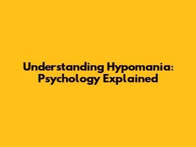 Understanding Hypomania: Psychology Explained