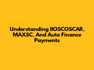 Understanding IIOSCOSCAR, MAXSC, And Auto Finance Payments