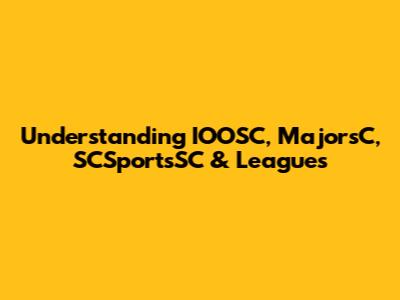 Understanding IOOSC, MajorsC, SCSportsSC & Leagues