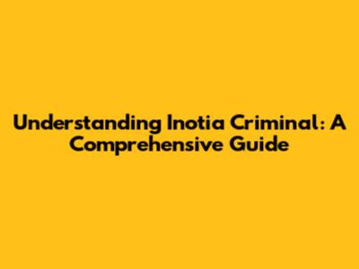 Understanding Inotia Criminal: A Comprehensive Guide
