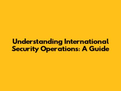Understanding International Security Operations: A Guide