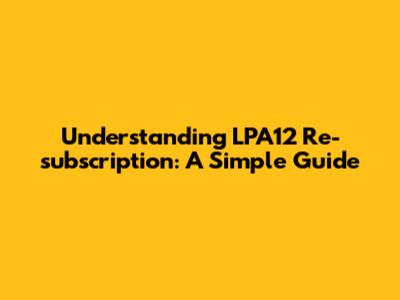 Understanding LPA12 Re-subscription: A Simple Guide