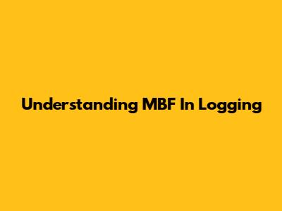 Understanding MBF In Logging