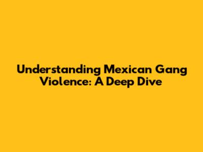Understanding Mexican Gang Violence: A Deep Dive