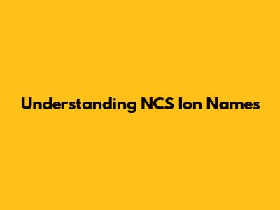 Understanding NCS Ion Names