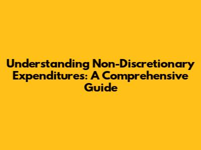 Understanding Non-Discretionary Expenditures: A Comprehensive Guide