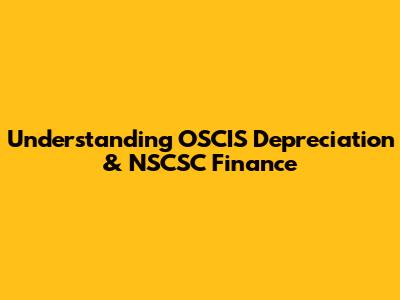 Understanding OSCIS Depreciation & NSCSC Finance