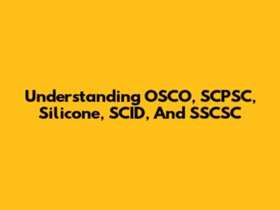 Understanding OSCO, SCPSC, Silicone, SCID, And SSCSC