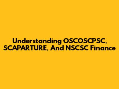 Understanding OSCOSCPSC, SCAPARTURE, And NSCSC Finance