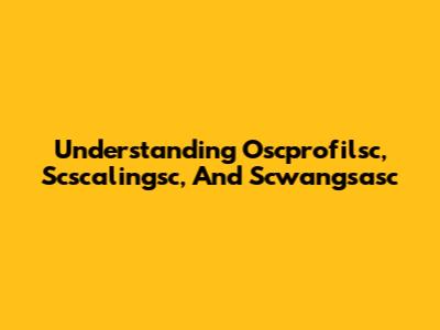 Understanding Oscprofilsc, Scscalingsc, And Scwangsasc