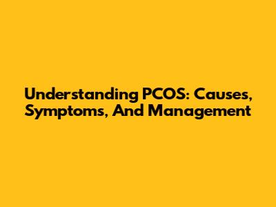 Understanding PCOS: Causes, Symptoms, And Management