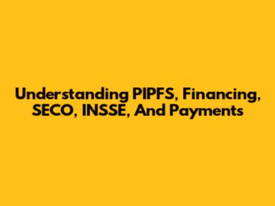 Understanding PIPFS, Financing, SECO, INSSE, And Payments