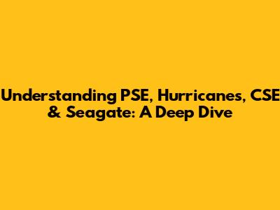 Understanding PSE, Hurricanes, CSE & Seagate: A Deep Dive