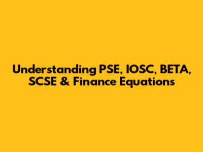 Understanding PSE, IOSC, BETA, SCSE & Finance Equations