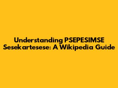 Understanding PSEPESIMSE Sesekartesese: A Wikipedia Guide