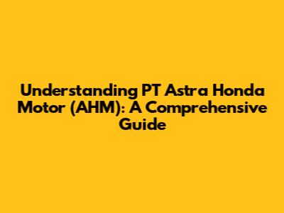 Understanding PT Astra Honda Motor (AHM): A Comprehensive Guide