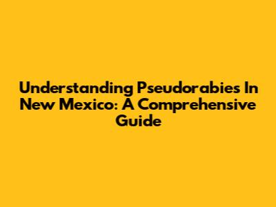 Understanding Pseudorabies In New Mexico: A Comprehensive Guide
