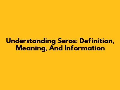 Understanding Seros: Definition, Meaning, And Information