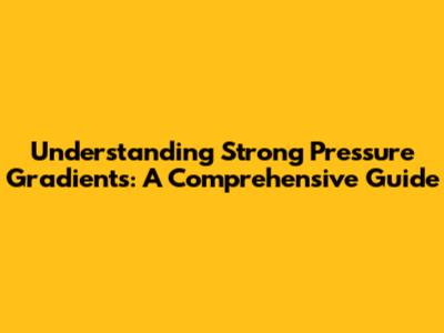 Understanding Strong Pressure Gradients: A Comprehensive Guide