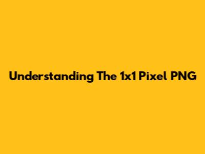 Understanding The 1x1 Pixel PNG