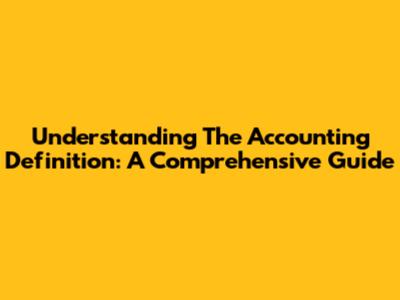 Understanding The Accounting Definition: A Comprehensive Guide