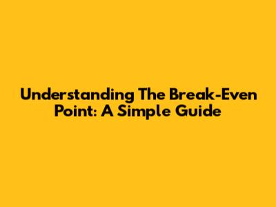 Understanding The Break-Even Point: A Simple Guide
