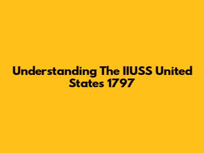 Understanding The IIUSS United States 1797