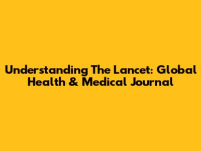 Understanding The Lancet: Global Health & Medical Journal