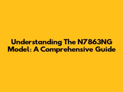 Understanding The N7863NG Model: A Comprehensive Guide