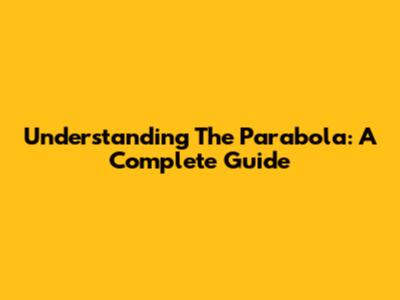 Understanding The Parabola: A Complete Guide