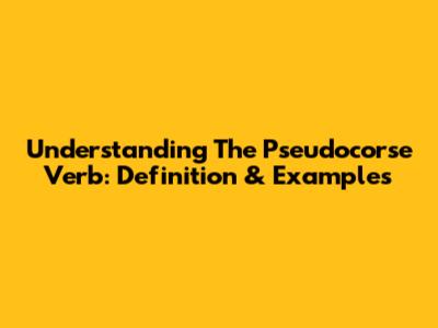 Understanding The Pseudocorse Verb: Definition & Examples