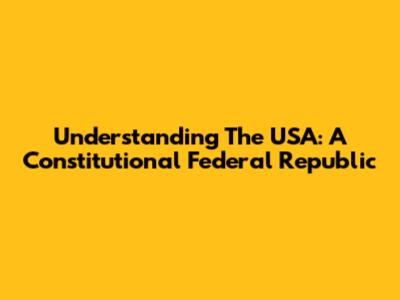 Understanding The USA: A Constitutional Federal Republic