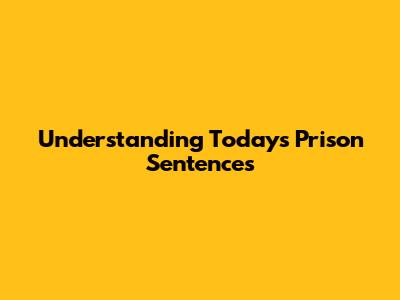 Understanding Today's Prison Sentences