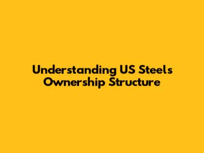 Understanding US Steel's Ownership Structure