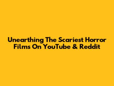 Unearthing The Scariest Horror Films On YouTube & Reddit