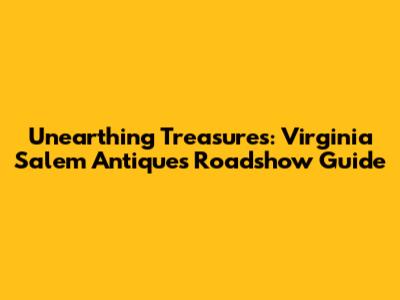 Unearthing Treasures: Virginia Salem Antiques Roadshow Guide