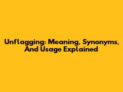 Unflagging: Meaning, Synonyms, And Usage Explained