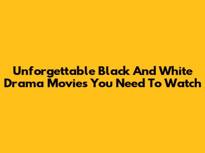 Unforgettable Black And White Drama Movies You Need To Watch