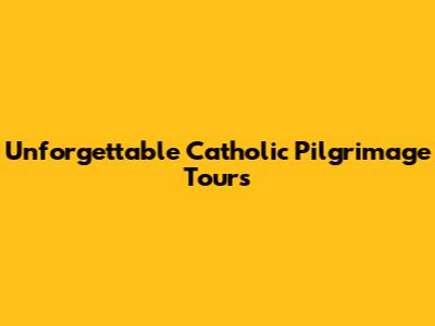 Unforgettable Catholic Pilgrimage Tours