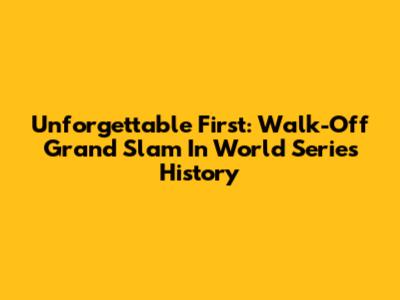 Unforgettable First: Walk-Off Grand Slam In World Series History