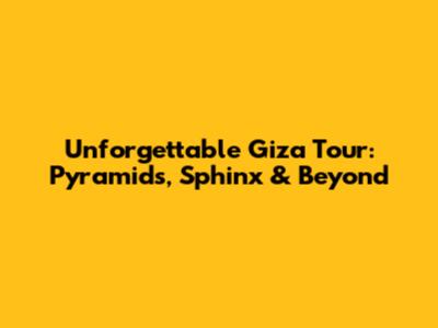 Unforgettable Giza Tour: Pyramids, Sphinx & Beyond