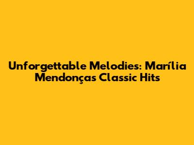 Unforgettable Melodies: Marília Mendonça's Classic Hits