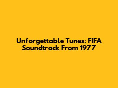 Unforgettable Tunes: FIFA Soundtrack From 1977