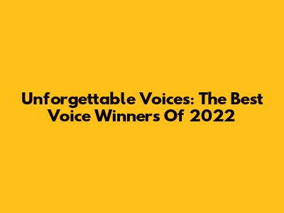 Unforgettable Voices: The Best Voice Winners Of 2022