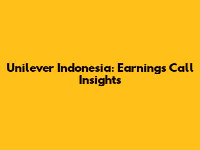 Unilever Indonesia: Earnings Call Insights