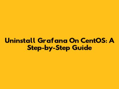 Uninstall Grafana On CentOS: A Step-by-Step Guide